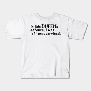 In This Queen's Defense, I Was Left Unsupervised Kids T-Shirt